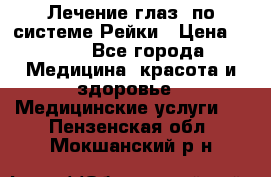 Лечение глаз  по системе Рейки › Цена ­ 300 - Все города Медицина, красота и здоровье » Медицинские услуги   . Пензенская обл.,Мокшанский р-н